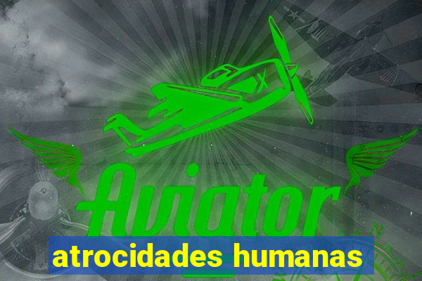 atrocidades humanas